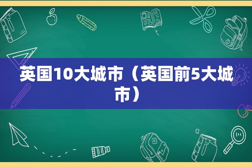 英国10大城市（英国前5大城市）