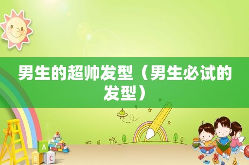 男生的超帅发型（男生必试的发型）