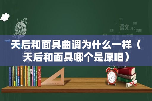 天后和面具曲调为什么一样（天后和面具哪个是原唱）