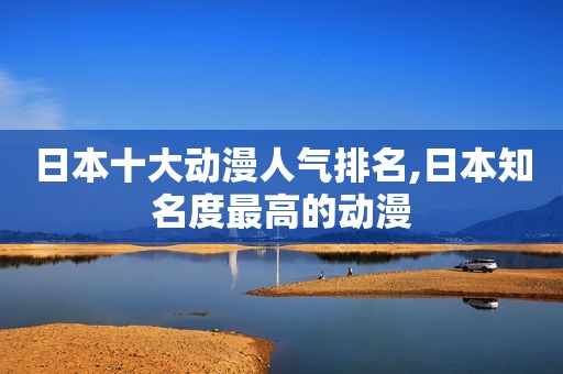 日本十大动漫人气排名,日本知名度最高的动漫