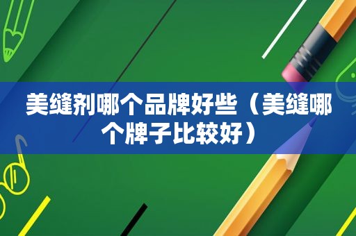 美缝剂哪个品牌好些（美缝哪个牌子比较好）