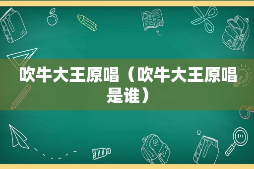 吹牛大王原唱（吹牛大王原唱是谁）