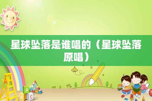 星球坠落是谁唱的（星球坠落原唱）