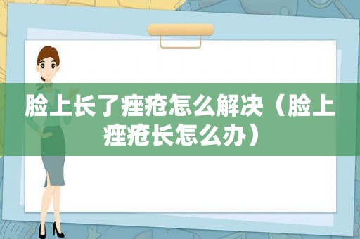 脸上长了痤疮怎么解决（脸上痤疮长怎么办）