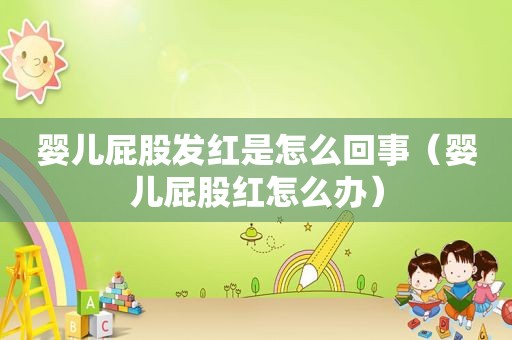 婴儿 *** 发红是怎么回事（婴儿 *** 红怎么办）