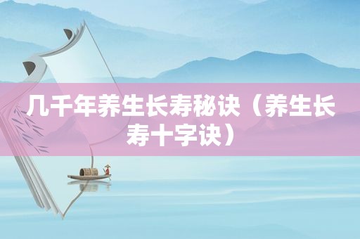 几千年养生长寿秘诀（养生长寿十字诀）
