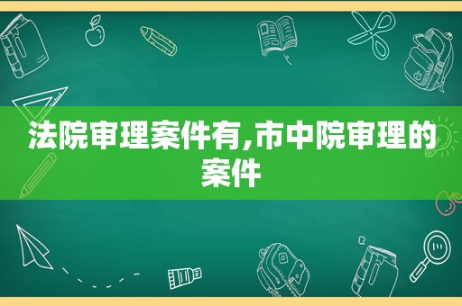 法院审理案件有,市中院审理的案件