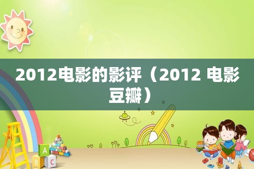 2012电影的影评（2012 电影 豆瓣）