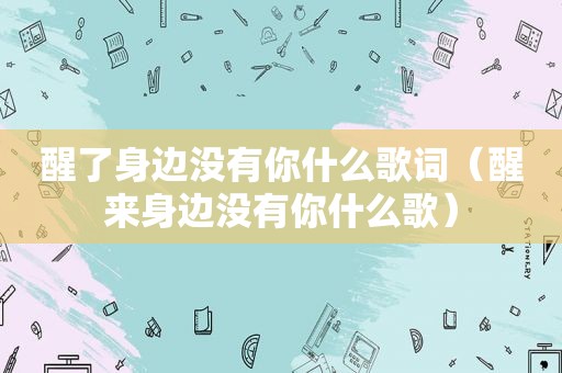 醒了身边没有你什么歌词（醒来身边没有你什么歌）