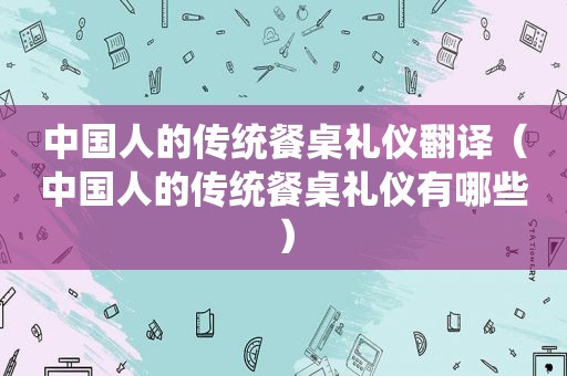 中国人的传统餐桌礼仪翻译（中国人的传统餐桌礼仪有哪些）