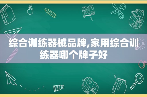 综合训练器械品牌,家用综合训练器哪个牌子好