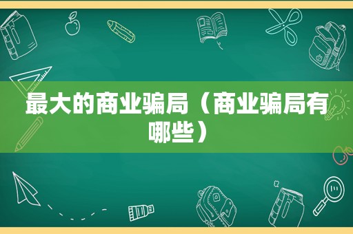 最大的商业骗局（商业骗局有哪些）
