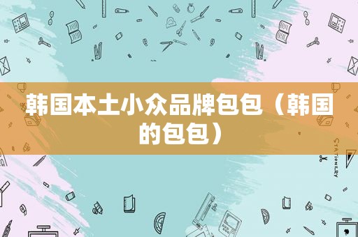 韩国本土小众品牌包包（韩国的包包）