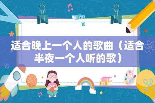 适合晚上一个人的歌曲（适合半夜一个人听的歌）