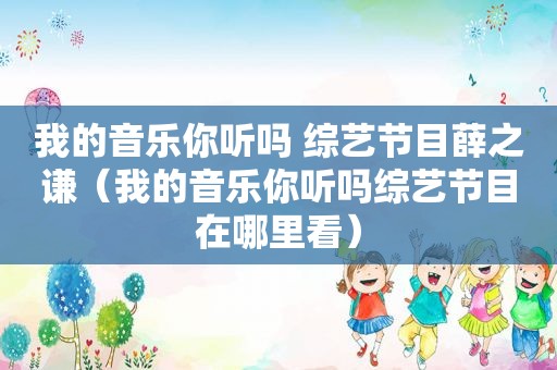 我的音乐你听吗 综艺节目薛之谦（我的音乐你听吗综艺节目在哪里看）