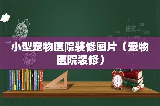 小型宠物医院装修图片（宠物医院装修）