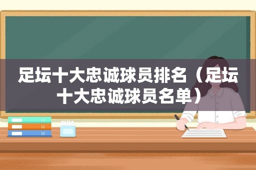 足坛十大忠诚球员排名（足坛十大忠诚球员名单）