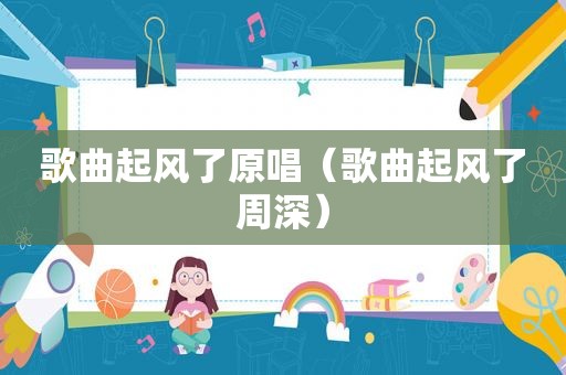 歌曲起风了原唱（歌曲起风了周深）