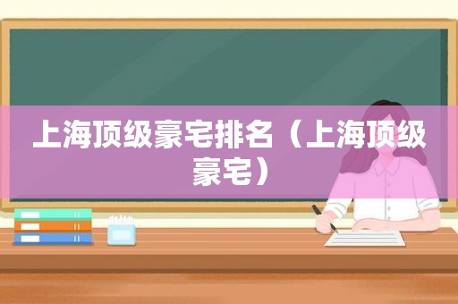 上海顶级豪宅排名（上海顶级豪宅）