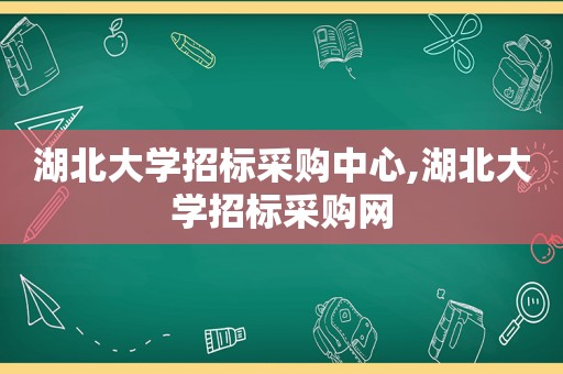 湖北大学招标采购中心,湖北大学招标采购网
