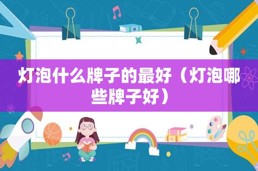 灯泡什么牌子的最好（灯泡哪些牌子好）