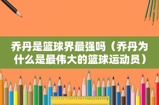 乔丹是篮球界最强吗（乔丹为什么是最伟大的篮球运动员）