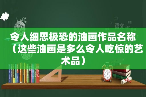 令人细思极恐的油画作品名称（这些油画是多么令人吃惊的艺术品）