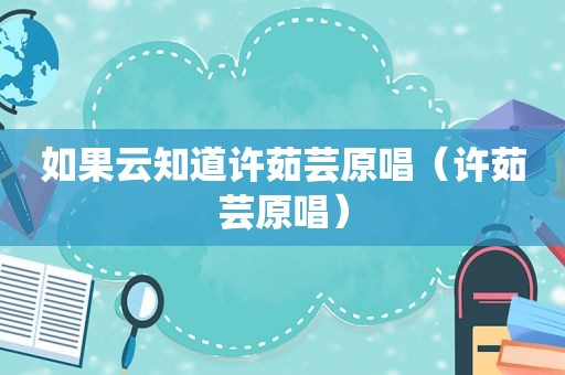 如果云知道许茹芸原唱（许茹芸原唱）