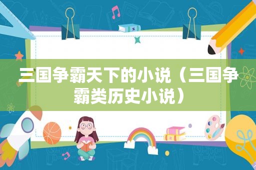 三国争霸天下的小说（三国争霸类历史小说）