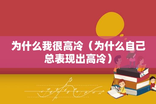 为什么我很高冷（为什么自己总表现出高冷）