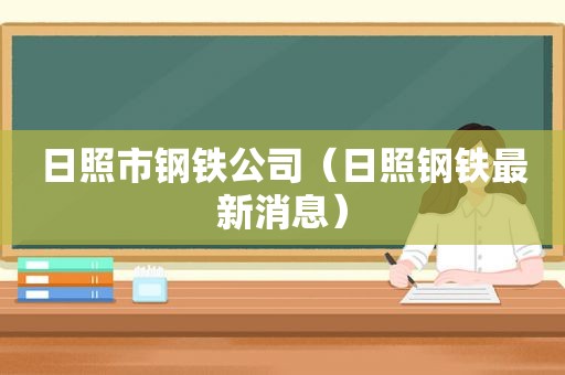 日照市钢铁公司（日照钢铁最新消息）