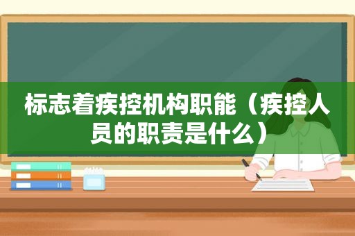 标志着疾控机构职能（疾控人员的职责是什么）