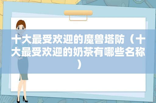 十大最受欢迎的魔兽塔防（十大最受欢迎的奶茶有哪些名称）