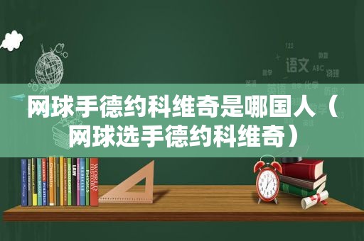 网球手德约科维奇是哪国人（网球选手德约科维奇）