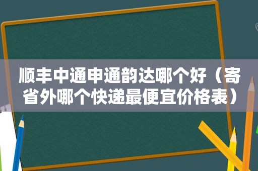 顺丰中通申通韵达哪个好（寄省外哪个快递最便宜价格表）