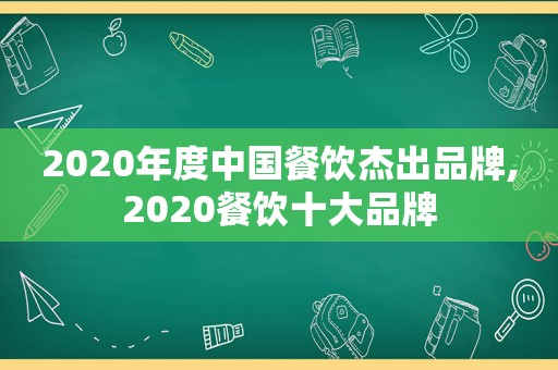 2020年度中国餐饮杰出品牌,2020餐饮十大品牌