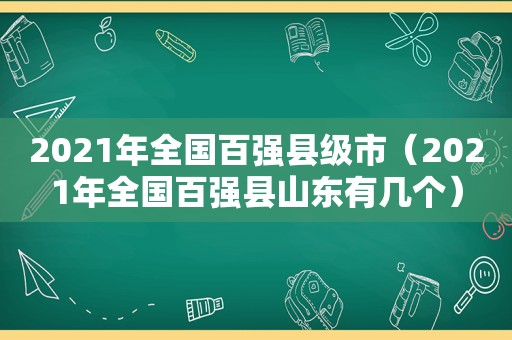 2021年全国百强县级市（2021年全国百强县山东有几个）