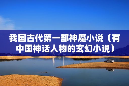 我国古代第一部神魔小说（有中国神话人物的玄幻小说）