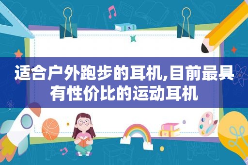 适合户外跑步的耳机,目前最具有性价比的运动耳机