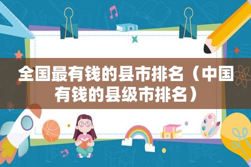 全国最有钱的县市排名（中国有钱的县级市排名）