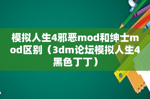 模拟人生4邪恶mod和绅士mod区别（3dm论坛模拟人生4黑色丁丁）