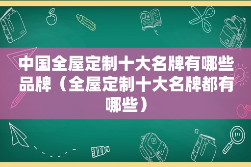 中国全屋定制十大名牌有哪些品牌（全屋定制十大名牌都有哪些）