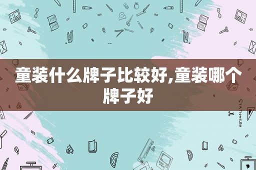 童装什么牌子比较好,童装哪个牌子好