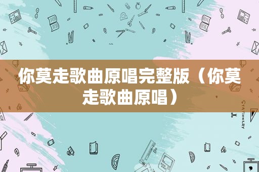 你莫走歌曲原唱完整版（你莫走歌曲原唱）