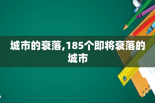 城市的衰落,185个即将衰落的城市