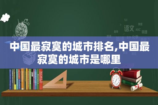 中国最寂寞的城市排名,中国最寂寞的城市是哪里