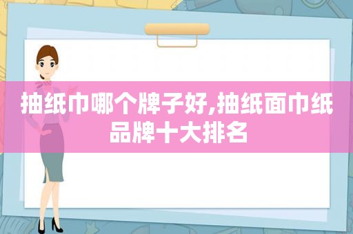 抽纸巾哪个牌子好,抽纸面巾纸品牌十大排名