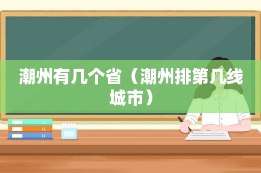 潮州有几个省（潮州排第几线城市）