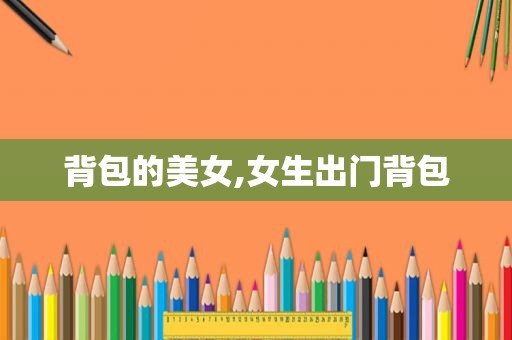 背包的美女,女生出门背包