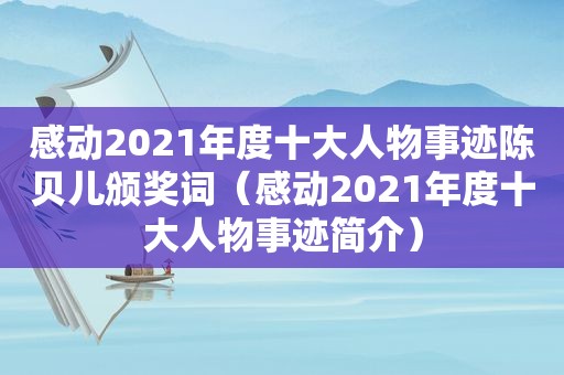 感动2021年度十大人物事迹陈贝儿颁奖词（感动2021年度十大人物事迹简介）